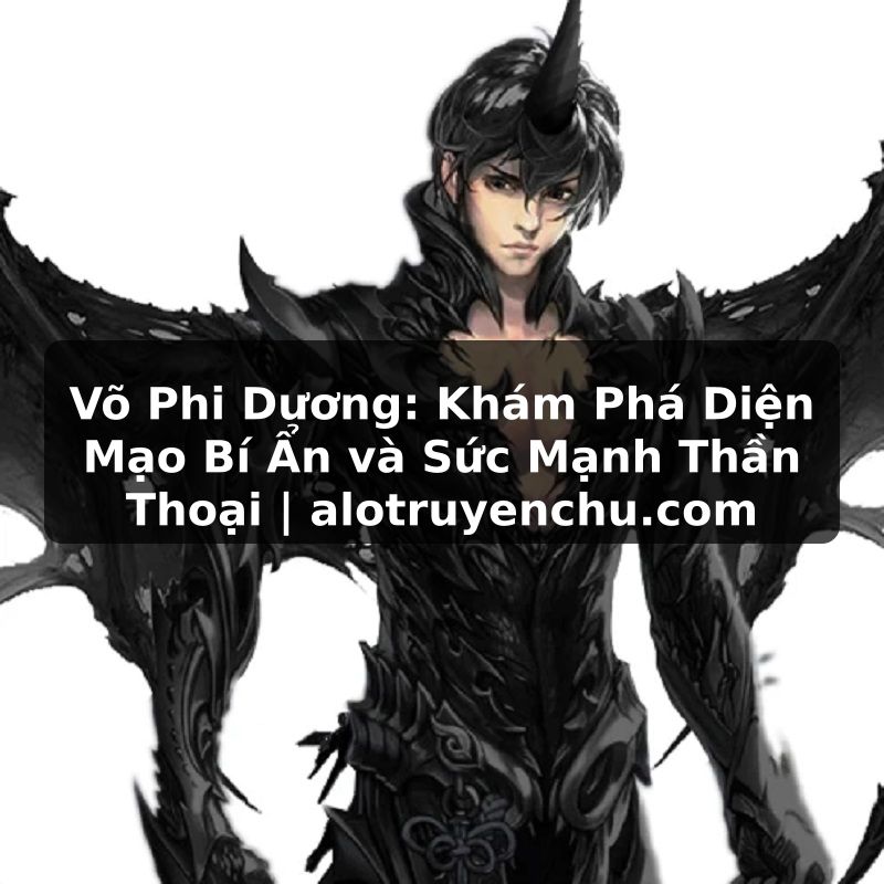 Truyện Tranh Võ Phi Dương: Khám Phá Diện Mạo Bí Ẩn và Sức Mạnh Thần Thoại | alotruyenchu.com