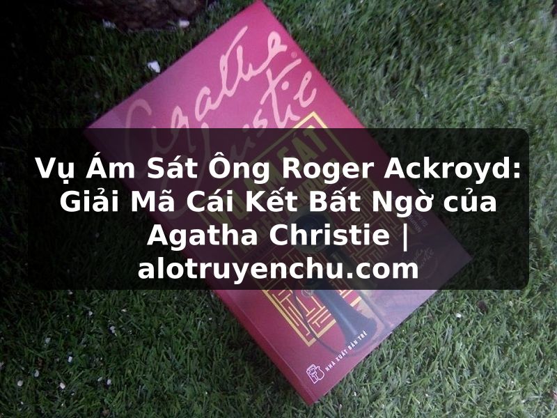 Truyện Tranh Vụ Ám Sát Ông Roger Ackroyd: Giải Mã Cái Kết Bất Ngờ của Agatha Christie | alotruyenchu.com