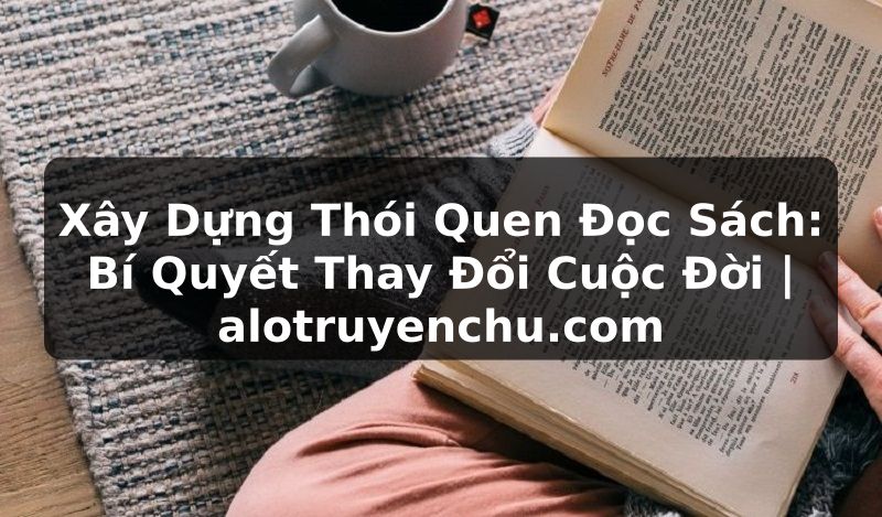 Truyện Tranh Xây Dựng Thói Quen Đọc Sách: Bí Quyết Thay Đổi Cuộc Đời | alotruyenchu.com