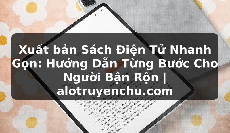 Truyện Tranh Xuất bản Sách Điện Tử Nhanh Gọn: Hướng Dẫn Từng Bước Cho Người Bận Rộn | alotruyenchu.com