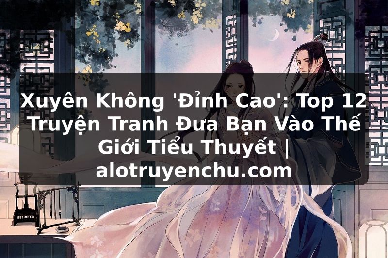 Truyện Tranh Xuyên Không 'Đỉnh Cao': Top 12 Truyện Tranh Đưa Bạn Vào Thế Giới Tiểu Thuyết | alotruyenchu.com
