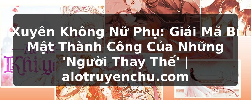 Truyện Tranh Xuyên Không Nữ Phụ: Giải Mã Bí Mật Thành Công Của Những 'Người Thay Thế' | alotruyenchu.com